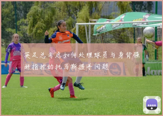英足总考虑如何处理球员与身背强奸指控的托马斯握手问题