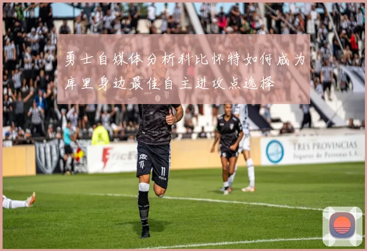 勇士自媒体分析科比怀特如何成为库里身边最佳自主进攻点选择