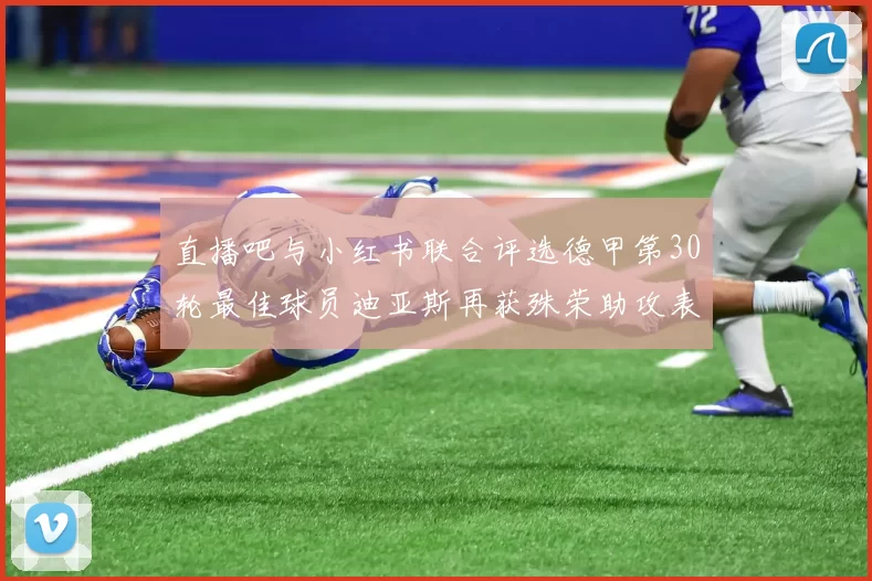 直播吧与小红书联合评选德甲第30轮最佳球员迪亚斯再获殊荣助攻表现出色