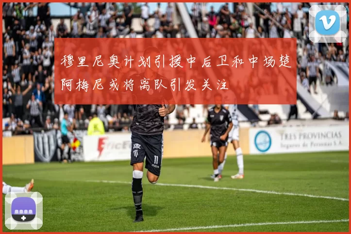 穆里尼奥计划引援中后卫和中场楚阿梅尼或将离队引发关注