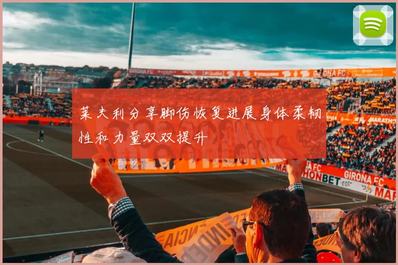 莱夫利分享脚伤恢复进展身体柔韧性和力量双双提升