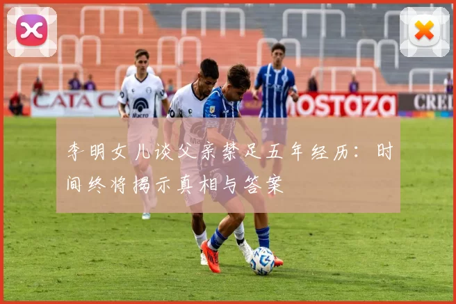 李明女儿谈父亲禁足五年经历：时间终将揭示真相与答案