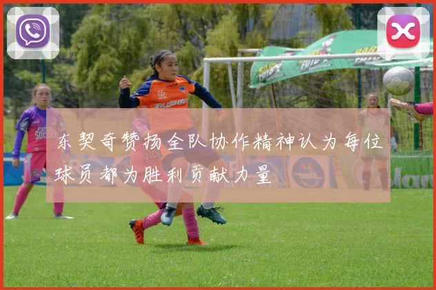 东契奇赞扬全队协作精神认为每位球员都为胜利贡献力量