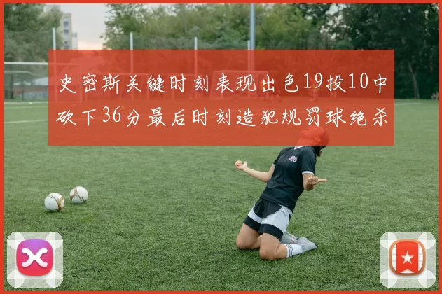 史密斯关键时刻表现出色19投10中砍下36分最后时刻造犯规罚球绝杀对手